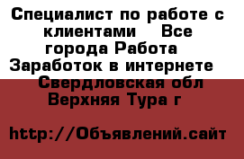 Специалист по работе с клиентами  - Все города Работа » Заработок в интернете   . Свердловская обл.,Верхняя Тура г.